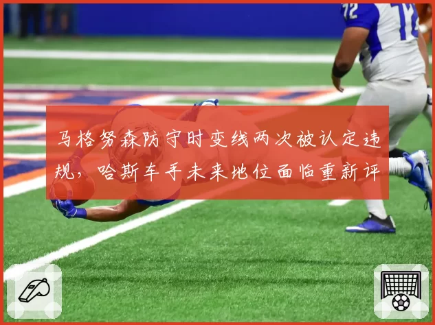 马格努森防守时变线两次被认定违规,哈斯车手未来地位面临重新评估