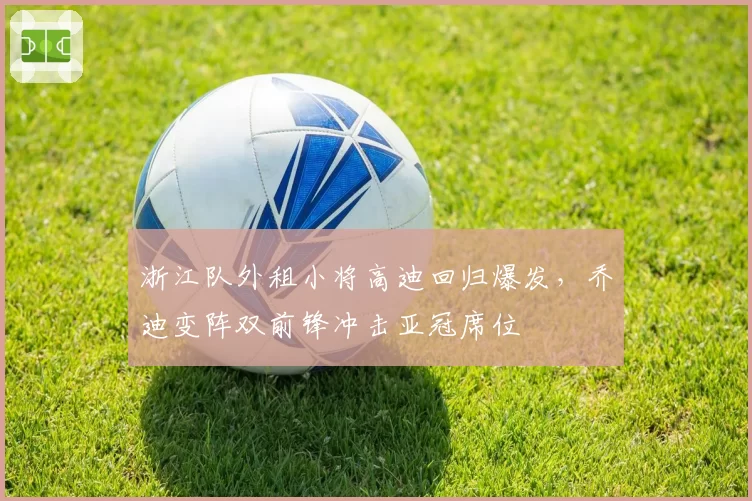 浙江队外租小将高迪回归爆发,乔迪变阵双前锋冲击亚冠席位