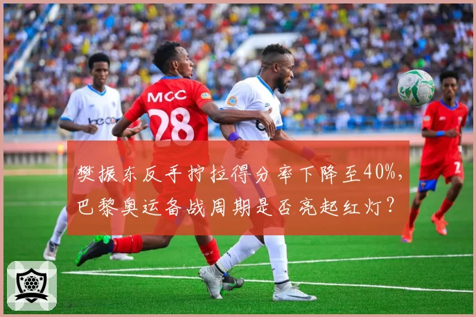 樊振东反手拧拉得分率下降至40%，巴黎奥运备战周期是否亮起红灯？