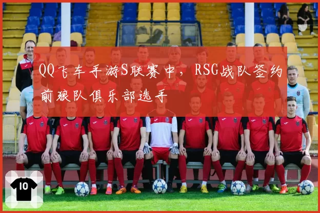 QQ飞车手游S联赛中，RSG战队签约前狼队俱乐部选手