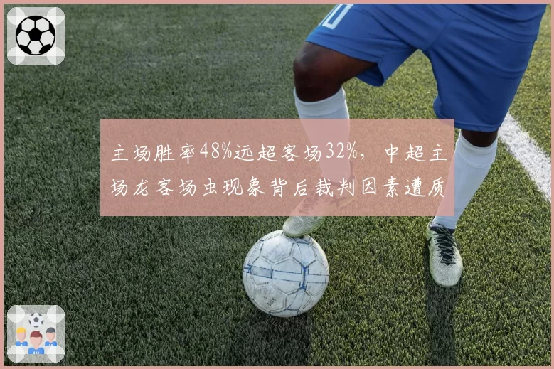 主场胜率48%远超客场32%，中超主场龙客场虫现象背后裁判因素遭质疑