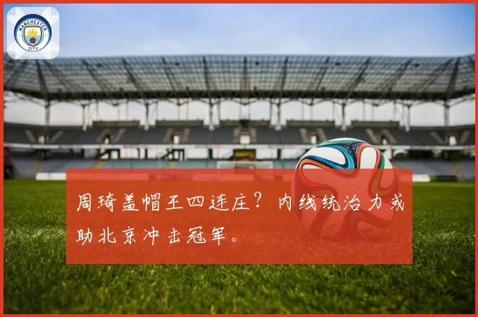周琦盖帽王四连庄?内线统治力或助北京冲击冠军。