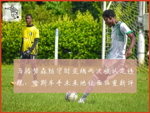 马格努森防守时变线两次被认定违规,哈斯车手未来地位面临重新评估
