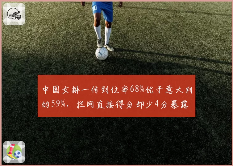 中国女排一传到位率68%优于意大利的59%，拦网直接得分却少4分暴露短板