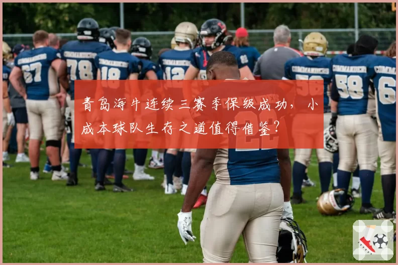 青岛海牛连续三赛季保级成功,小成本球队生存之道值得借鉴?